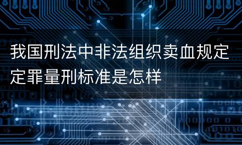 我国刑法中非法组织卖血规定定罪量刑标准是怎样