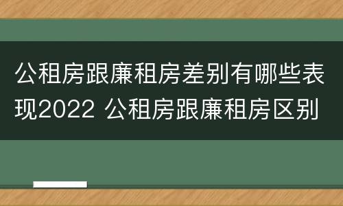 公租房跟廉租房差别有哪些表现2022 公租房跟廉租房区别