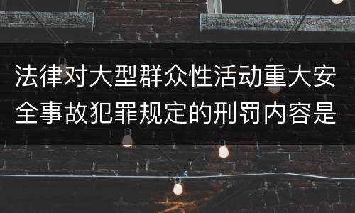 法律对大型群众性活动重大安全事故犯罪规定的刑罚内容是多少