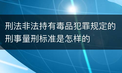 刑法非法持有毒品犯罪规定的刑事量刑标准是怎样的