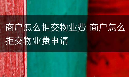 商户怎么拒交物业费 商户怎么拒交物业费申请