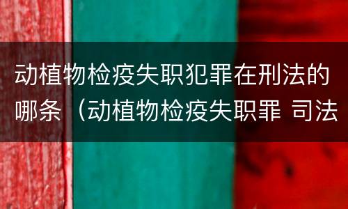 动植物检疫失职犯罪在刑法的哪条（动植物检疫失职罪 司法解释）