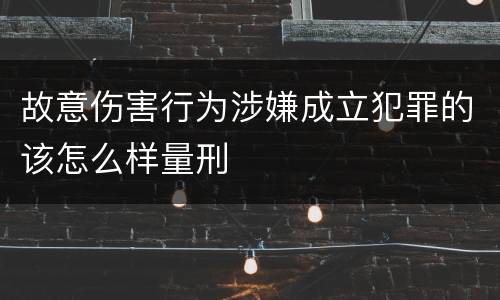 故意伤害行为涉嫌成立犯罪的该怎么样量刑