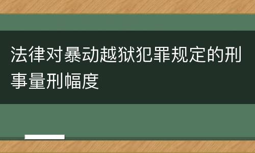 法律对暴动越狱犯罪规定的刑事量刑幅度