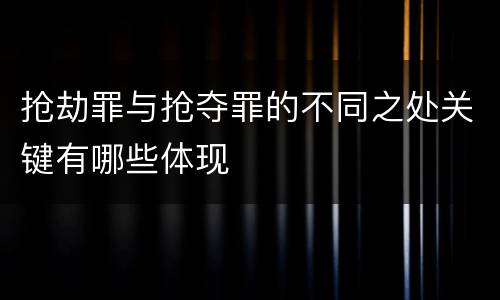抢劫罪与抢夺罪的不同之处关键有哪些体现
