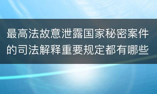 最高法故意泄露国家秘密案件的司法解释重要规定都有哪些