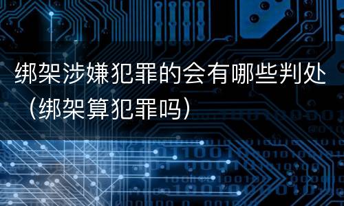 绑架涉嫌犯罪的会有哪些判处（绑架算犯罪吗）