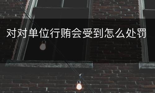 对对单位行贿会受到怎么处罚
