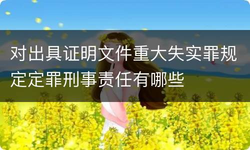 对出具证明文件重大失实罪规定定罪刑事责任有哪些