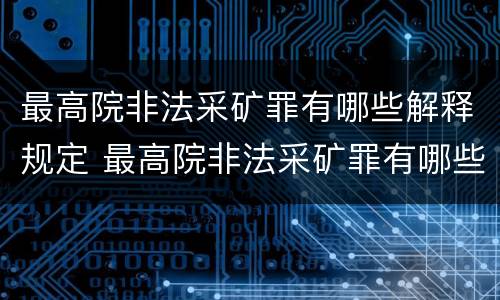 最高院非法采矿罪有哪些解释规定 最高院非法采矿罪有哪些解释规定适用