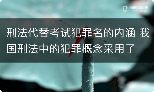 刑法代替考试犯罪名的内涵 我国刑法中的犯罪概念采用了
