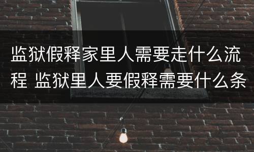 监狱假释家里人需要走什么流程 监狱里人要假释需要什么条件