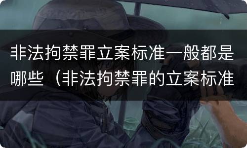 非法拘禁罪立案标准一般都是哪些（非法拘禁罪的立案标准是什么?）