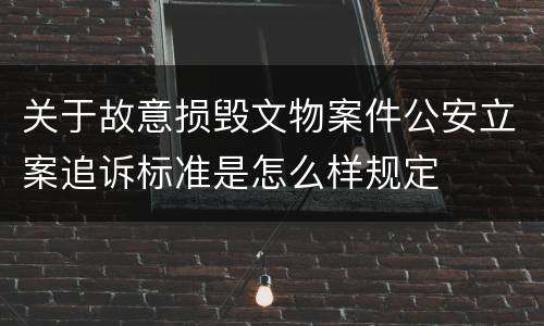 关于故意损毁文物案件公安立案追诉标准是怎么样规定