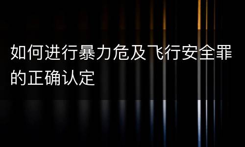如何进行暴力危及飞行安全罪的正确认定