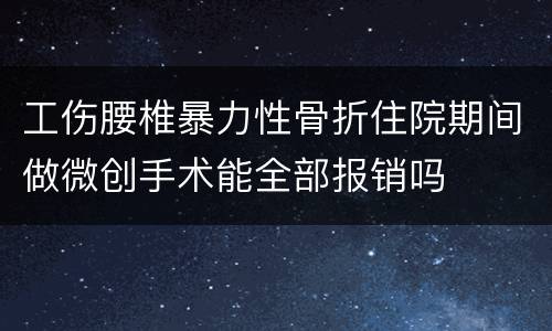 工伤腰椎暴力性骨折住院期间做微创手术能全部报销吗