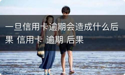 一旦信用卡逾期会造成什么后果 信用卡 逾期 后果