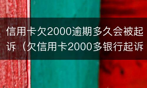 信用卡欠2000逾期多久会被起诉（欠信用卡2000多银行起诉了）