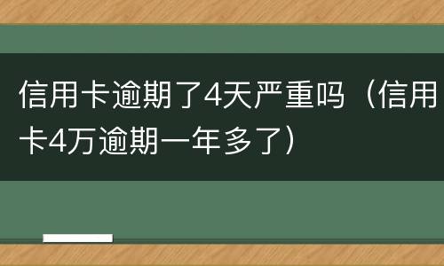 信用卡逾期了4天严重吗（信用卡4万逾期一年多了）