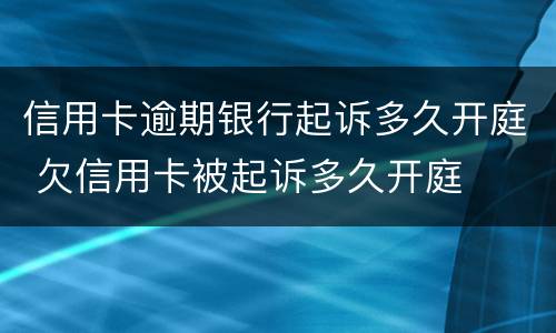 信用卡逾期银行起诉多久开庭 欠信用卡被起诉多久开庭