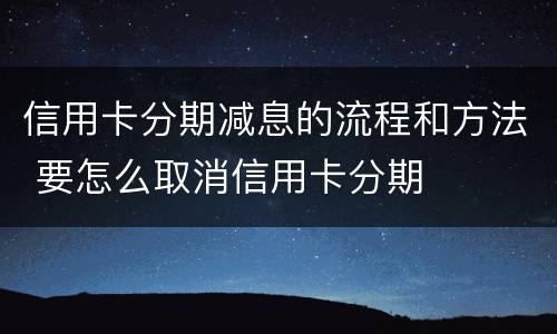 信用卡分期减息的流程和方法 要怎么取消信用卡分期
