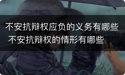 不安抗辩权应负的义务有哪些 不安抗辩权的情形有哪些
