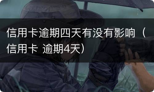信用卡逾期四天有没有影响（信用卡 逾期4天）