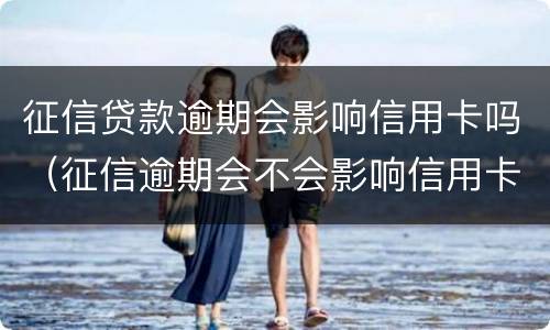 征信贷款逾期会影响信用卡吗（征信逾期会不会影响信用卡）
