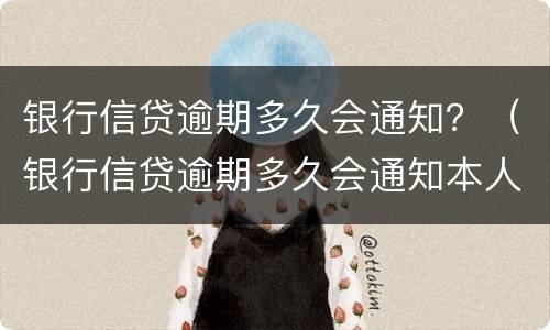 银行信贷逾期多久会通知？（银行信贷逾期多久会通知本人）