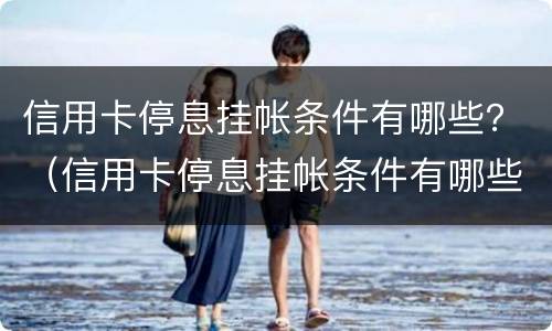 信用卡停息挂帐条件有哪些？（信用卡停息挂帐条件有哪些要求）