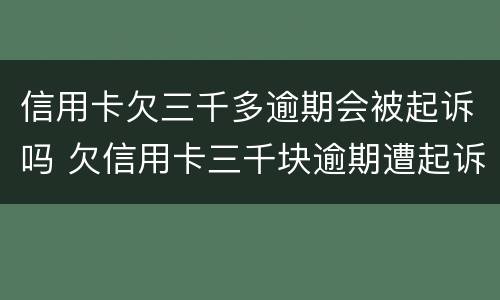 信用卡欠三千多逾期会被起诉吗 欠信用卡三千块逾期遭起诉