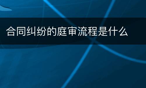 合同纠纷的庭审流程是什么
