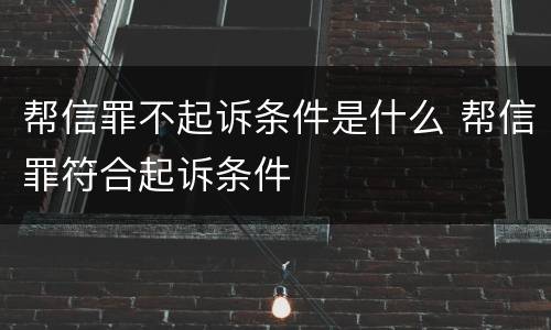 帮信罪不起诉条件是什么 帮信罪符合起诉条件