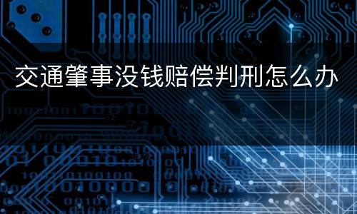 交通肇事没钱赔偿判刑怎么办