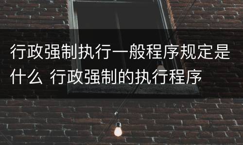 行政强制执行一般程序规定是什么 行政强制的执行程序