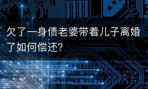 欠了一身债老婆带着儿子离婚了如何偿还？