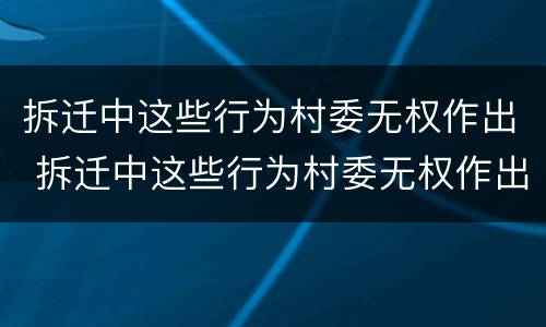 拆迁中这些行为村委无权作出 拆迁中这些行为村委无权作出决定