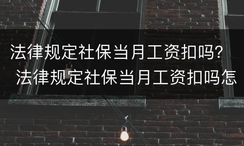 法律规定社保当月工资扣吗？ 法律规定社保当月工资扣吗怎么扣