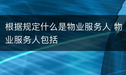 根据规定什么是物业服务人 物业服务人包括