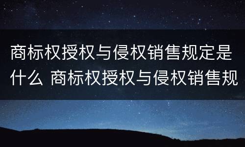 商标权授权与侵权销售规定是什么 商标权授权与侵权销售规定是什么法律