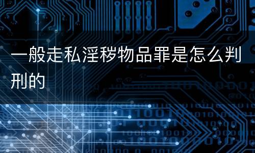 一般走私淫秽物品罪是怎么判刑的