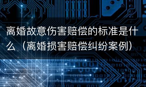 离婚故意伤害赔偿的标准是什么（离婚损害赔偿纠纷案例）