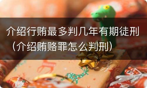 介绍行贿最多判几年有期徒刑（介绍贿赂罪怎么判刑）