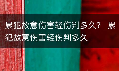 累犯故意伤害轻伤判多久？ 累犯故意伤害轻伤判多久