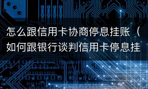 怎么跟信用卡协商停息挂账（如何跟银行谈判信用卡停息挂帐）