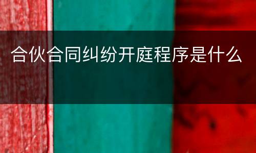 合伙合同纠纷开庭程序是什么
