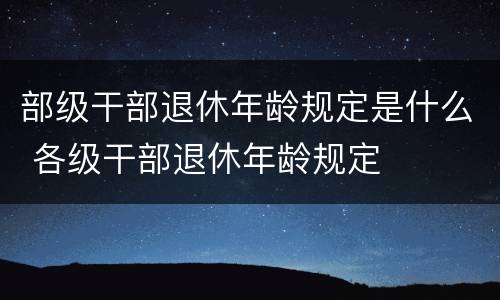 部级干部退休年龄规定是什么 各级干部退休年龄规定