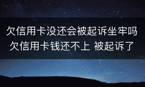欠信用卡没还会被起诉坐牢吗 欠信用卡钱还不上 被起诉了 会不会做牢