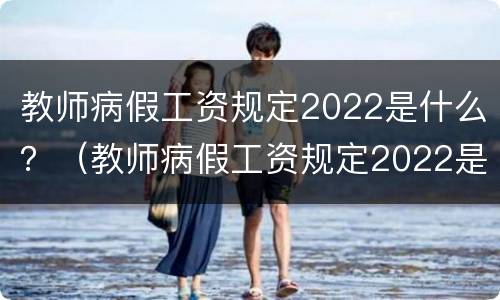 教师病假工资规定2022是什么？（教师病假工资规定2022是什么时候开始）