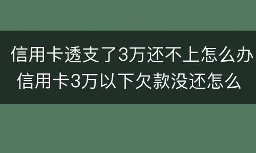 信用卡透支了3万还不上怎么办 信用卡3万以下欠款没还怎么办